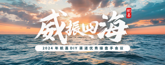 威振四海-2024航嘉DIY渠道优秀操盘手会议暨质量月培训活动圆满落幕！-01